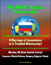 The NATO: Russia Partnership: A Marriage of Convenience or a Troubled Relationship? Ukraine, EU, Arms Control, Lavrov, Caucasus, Missile Defense, Hungary, Bulgaria, Poland