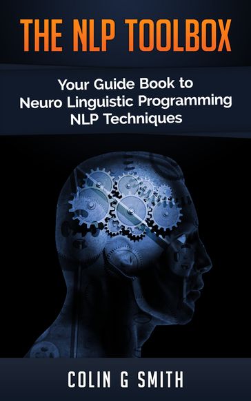 The NLP ToolBox: Your Guide Book to Neuro Linguistic Programming NLP Techniques - Colin G Smith