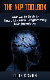 The NLP ToolBox: Your Guide Book to Neuro Linguistic Programming NLP Techniques