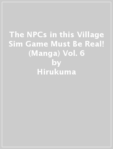 The NPCs in this Village Sim Game Must Be Real! (Manga) Vol. 6 - Hirukuma