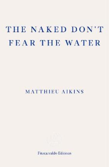 The Naked Don't Fear the Water - Matthieu Aikins