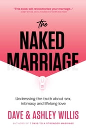 The Naked Marriage: Undressing the Truth About Sex, Intimacy and Lifelong Love