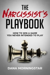 The Narcissist s Playbook How to Identify, Disarm, and Protect Yourself from Narcissists, Sociopaths, Psychopaths, and Other Types of Manipulative and Abusive People