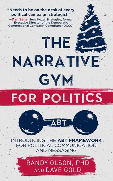 The Narrative Gym for Politics: Introducing the ABT Framework for Political Communication and Messaging - Randy Olson - Dave Gold