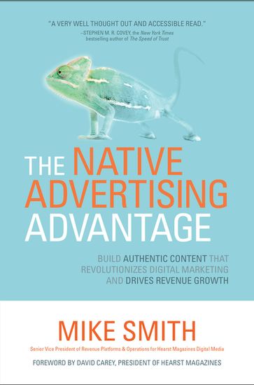 The Native Advertising Advantage: Build Authentic Content that Revolutionizes Digital Marketing and Drives Revenue Growth - Mike Smith