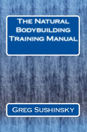 The Natural Bodybuilding Training Manual - Greg Sushinsky