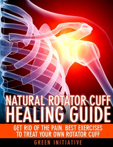 The Natural Rotator Cuff Healing Guide: Heal Your Cuff, Rid the Pain All On Your Own With Natural Exercises - Green Initiatives