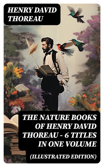 The Nature Books of Henry David Thoreau  6 Titles in One Volume (Illustrated Edition) - Henry David Thoreau