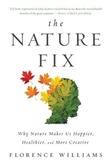 The Nature Fix: Why Nature Makes Us Happier, Healthier, and More Creative - Florence Williams
