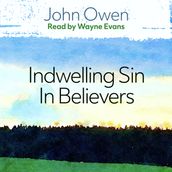The Nature, Power, Deceit and Prevalency of Indwelling Sin in Believers