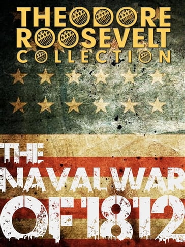 The Naval War of 1812 - Theodore Roosevelt