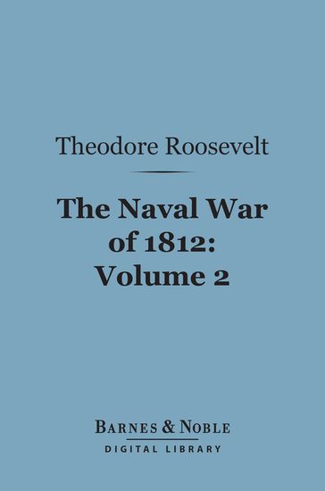 The Naval War of 1812, Volume 2 (Barnes & Noble Digital Library) - Theodore Roosevelt