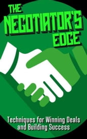 The Negotiator s Edge: Techniques for Winning Deals and Building Success