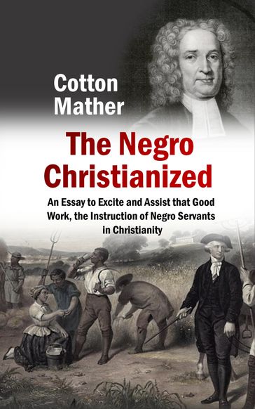 The Negro Christianized, An Essay to Excite and Assist that Good Work, the Instruction of Negro Servants in Christianity - Cotton Mather