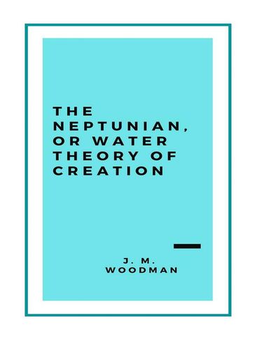 The Neptunian, or Water Theory of Creation (1888) - Woodman J. M.