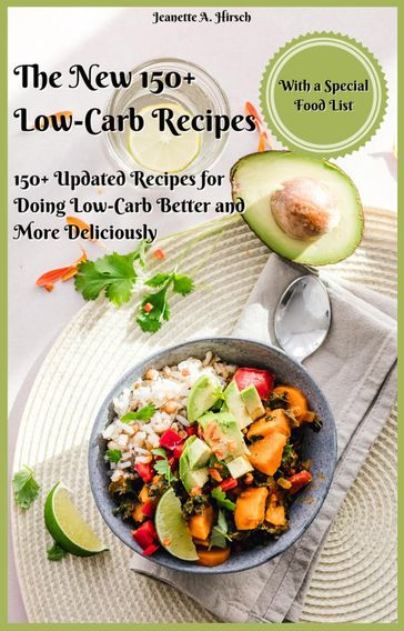 The New 150+ Low-Carb Recipes with a Special Food List 150+ Updated Recipes for Doing Low-Carb Better and More Deliciously - Jeanette A. Hirsch