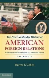 The New Cambridge History of American Foreign Relations: Volume 4, Challenges to American Primacy, 1945 to the Present