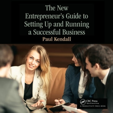 The New Entrepreneur's Guide to Setting Up and Running a Successful Business - PAUL KENDALL