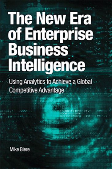 The New Era of Enterprise Business Intelligence: Using Analytics to Achieve a Global Competitive Advantage - Mike Biere