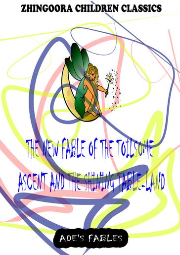 The New Fable Of The Toilsome Ascent And The Shining Table-Land - George Ade