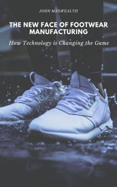The New Face of Footwear Manufacturing - How Technology is Changing the Game