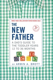 The New Father: A Dad s Guide to The Toddler Years, 12-36 Months (Third Edition) (The New Father)