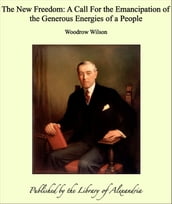 The New Freedom: A Call For the Emancipation of the Generous Energies of a People