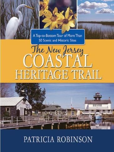 The New Jersey Coastal Heritage Trail: A Top to Bottom Tour of More Than 50 Scenic and Historic Sites - Patricia Robinson