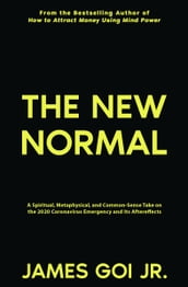 The New Normal: A Spiritual, Metaphysical, and Common-Sense Take on the 2020 Coronavirus Emergency and Its Aftereffects