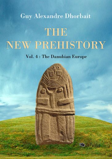 The New Prehistory. Vol. 4: The Danubian Europe - Guy Alexandre Dhorbait