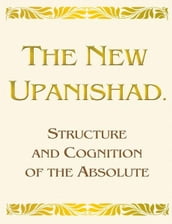 The New Upanishad. Structure and Cognition of the Absolute