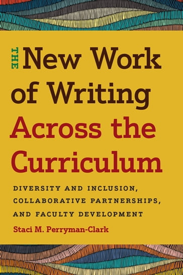 The New Work of Writing Across the Curriculum - Staci M. Perryman-Clark