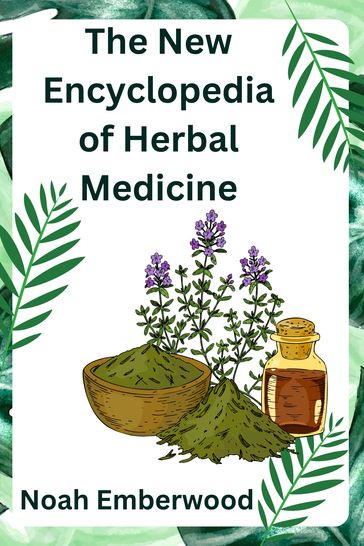 The New encyclopedia of herbal medicine - Noah Emberwood