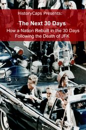 The Next 30 Days: How a Nation Rebuilt in the 30 Days Following the Death of JFK