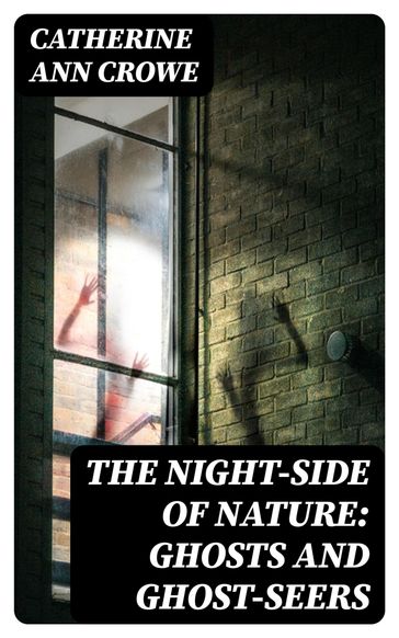 The Night-Side of Nature: Ghosts and Ghost-Seers - Catherine Ann Crowe