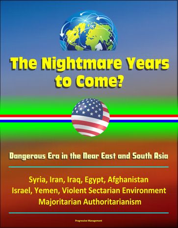The Nightmare Years to Come? Dangerous Era in the Near East and South Asia, Syria, Iran, Iraq, Egypt, Afghanistan, Israel, Yemen, Violent Sectarian Environment, Majoritarian Authoritarianism - Progressive Management