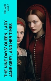 The Nine Days  Queen, Lady Jane Grey, and Her Times