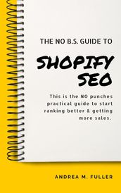 The No B.S. Guide To Shopify SEO: For Entrepreneurs, Startups & Small Businesses