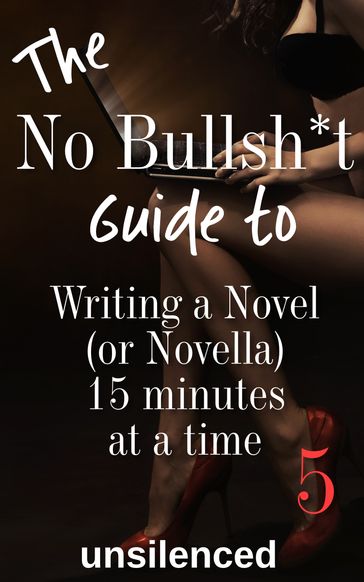 The No Bullsh*t Guide to Writing a Novel (or Novella) 15 Minutes at a Time - unsilenced