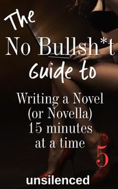 The No Bullsh*t Guide to Writing a Novel (or Novella) 15 Minutes at a Time