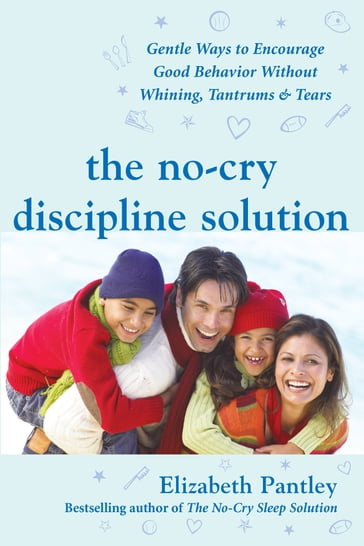 The No-Cry Discipline Solution: Gentle Ways to Encourage Good Behavior Without Whining, Tantrums, and Tears - Elizabeth Pantley