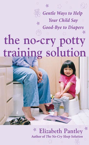 The No-Cry Potty Training Solution: Gentle Ways to Help Your Child Say Good-Bye to Diapers : Gentle Ways to Help Your Child Say Good-Bye to Diapers: Gentle Ways to Help Your Child Say Good-Bye to Diapers - Elizabeth Pantley