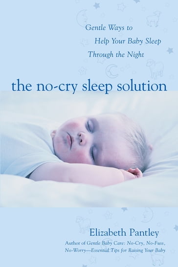 The No-Cry Sleep Solution: Gentle Ways to Help Your Baby Sleep Through the Night : Foreword by William Sears, M.D.: Foreword by William Sears, M.D. - Elizabeth Pantley