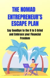 The Nomad Entrepreneur s Escape Plan: Say Goodbye to the 9 to 5 Grind and Embrace your Financial Freedom