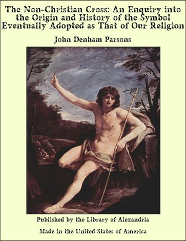 The Non-Christian Cross: An Enquiry into The Origin and History of The Symbol Eventually Adopted as That of Our Religion - John Denham Parsons