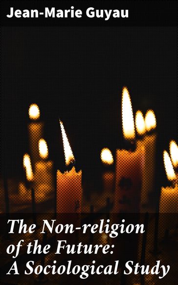 The Non-religion of the Future: A Sociological Study - Jean-Marie Guyau