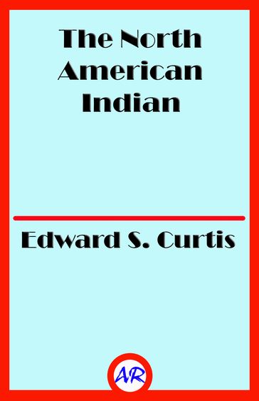 The North American Indian (Illustrated) - Edward S. Curtis