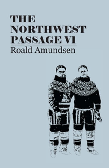 The North West Passage V1: Being the Record of a Voyage of Exploration of the Ship Gjoa, 1903-1907 (1908) - Roald Amundsen