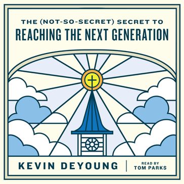 The (Not-So-Secret) Secret to Reaching the Next Generation - Kevin DeYoung