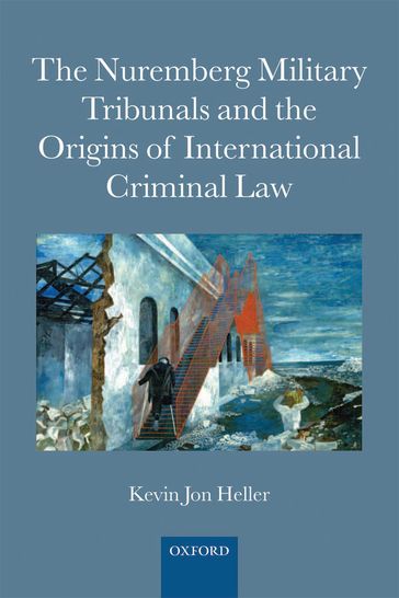 The Nuremberg Military Tribunals and the Origins of International Criminal Law - Kevin Jon Heller